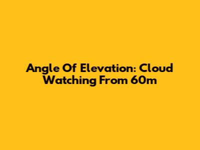 Angle Of Elevation: Cloud Watching From 60m
