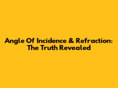 Angle Of Incidence & Refraction: The Truth Revealed