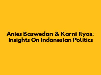 Anies Baswedan & Karni Ilyas: Insights On Indonesian Politics