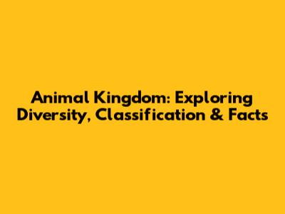 Animal Kingdom: Exploring Diversity, Classification & Facts