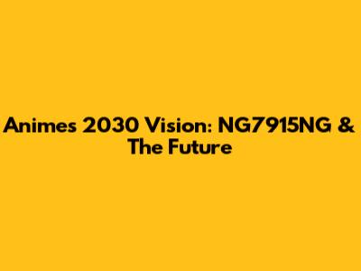 Anime's 2030 Vision: NG7915NG & The Future