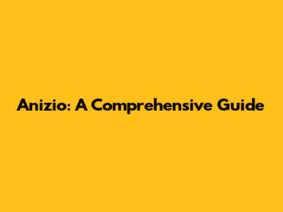 Anizio: A Comprehensive Guide