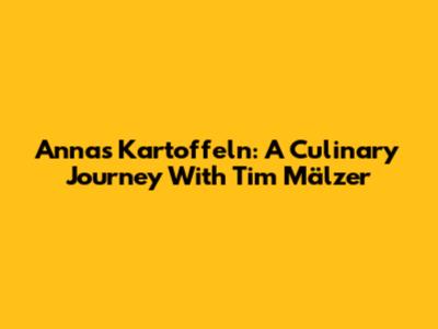 Anna's Kartoffeln: A Culinary Journey With Tim Mälzer