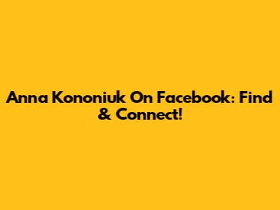 Anna Kononiuk On Facebook: Find & Connect!