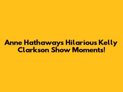 Anne Hathaway's Hilarious Kelly Clarkson Show Moments!
