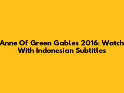 Anne Of Green Gables 2016: Watch With Indonesian Subtitles