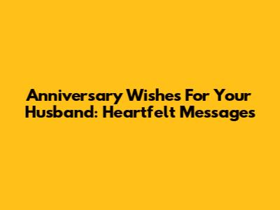 Anniversary Wishes For Your Husband: Heartfelt Messages