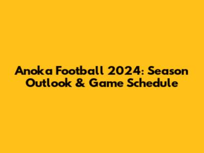 Anoka Football 2024: Season Outlook & Game Schedule