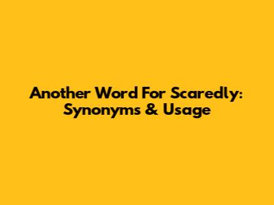 Another Word For Scaredly: Synonyms & Usage
