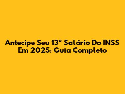Antecipe Seu 13º Salário Do INSS Em 2025: Guia Completo
