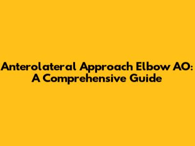 Anterolateral Approach Elbow AO: A Comprehensive Guide