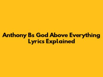 Anthony B's 'God Above Everything' Lyrics Explained