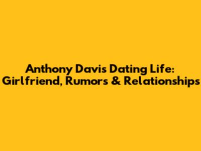 Anthony Davis' Dating Life: Girlfriend, Rumors & Relationships