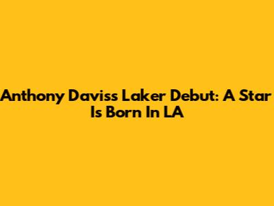 Anthony Davis's Laker Debut: A Star Is Born In LA