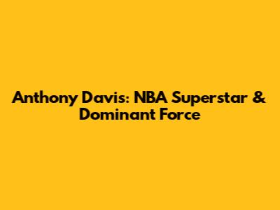 Anthony Davis: NBA Superstar & Dominant Force