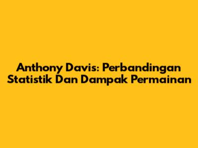 Anthony Davis: Perbandingan Statistik Dan Dampak Permainan