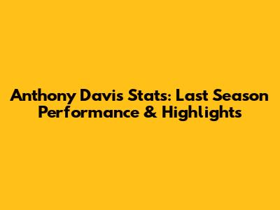 Anthony Davis Stats: Last Season Performance & Highlights