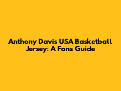 Anthony Davis USA Basketball Jersey: A Fan's Guide