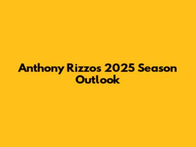 Anthony Rizzo's 2025 Season Outlook