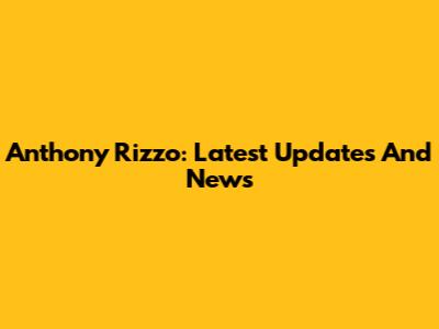 Anthony Rizzo: Latest Updates And News