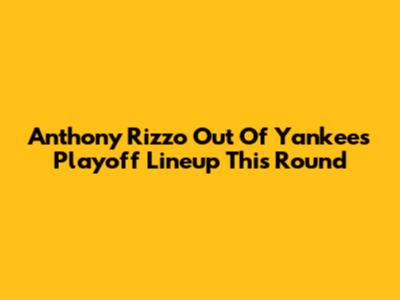 Anthony Rizzo Out Of Yankees Playoff Lineup This Round