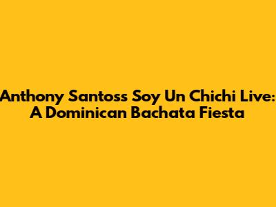 Anthony Santos's 'Soy Un Chichi' Live: A Dominican Bachata Fiesta