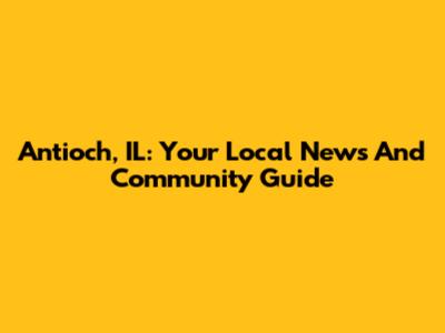 Antioch, IL: Your Local News And Community Guide