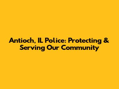 Antioch, IL Police: Protecting & Serving Our Community