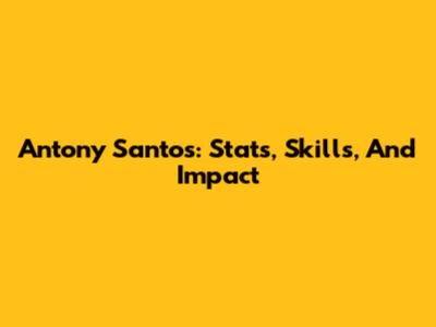 Antony Santos: Stats, Skills, And Impact