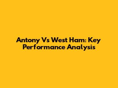 Antony Vs West Ham: Key Performance Analysis