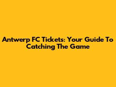Antwerp FC Tickets: Your Guide To Catching The Game