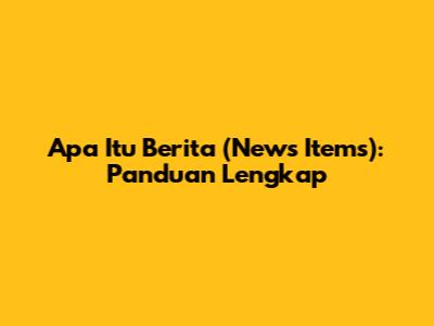 Apa Itu Berita (News Items): Panduan Lengkap