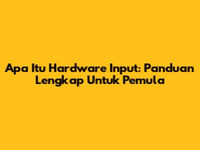 Apa Itu Hardware Input: Panduan Lengkap Untuk Pemula