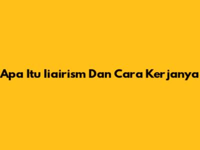 Apa Itu Iiairism Dan Cara Kerjanya