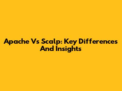 Apache Vs Scalp: Key Differences And Insights