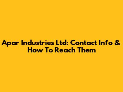 Apar Industries Ltd: Contact Info & How To Reach Them