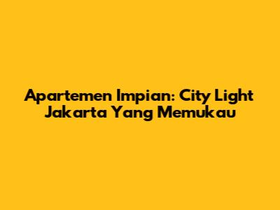 Apartemen Impian: City Light Jakarta Yang Memukau