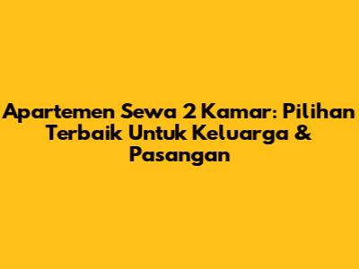 Apartemen Sewa 2 Kamar: Pilihan Terbaik Untuk Keluarga & Pasangan