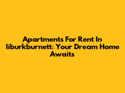 Apartments For Rent In Iiburkburnett: Your Dream Home Awaits