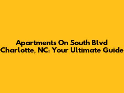 Apartments On South Blvd Charlotte, NC: Your Ultimate Guide