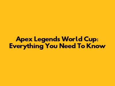 Apex Legends World Cup: Everything You Need To Know