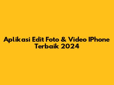 Aplikasi Edit Foto & Video IPhone Terbaik 2024