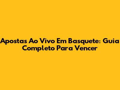Apostas Ao Vivo Em Basquete: Guia Completo Para Vencer