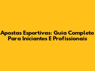 Apostas Esportivas: Guia Completo Para Iniciantes E Profissionais