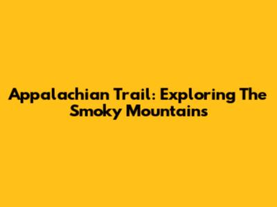 Appalachian Trail: Exploring The Smoky Mountains