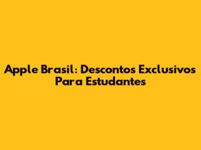 Apple Brasil: Descontos Exclusivos Para Estudantes
