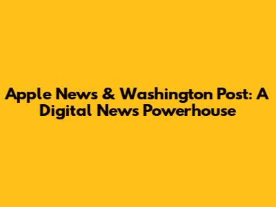 Apple News & Washington Post: A Digital News Powerhouse