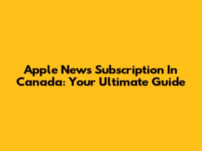 Apple News Subscription In Canada: Your Ultimate Guide
