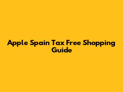 Apple Spain Tax Free Shopping Guide