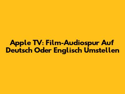 Apple TV: Film-Audiospur Auf Deutsch Oder Englisch Umstellen